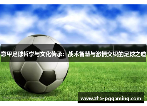意甲足球哲学与文化传承:战术智慧与激情交织的足球之道 意甲足球哲学与文化传承:战术智慧与激情交织的足球之道