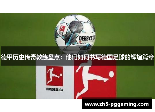 德甲历史传奇教练盘点:他们如何书写德国足球的辉煌篇章 德甲历史传奇教练盘点:他们如何书写德国足球的辉煌篇章