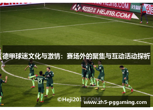 德甲球迷文化与激情：赛场外的聚集与互动活动探析