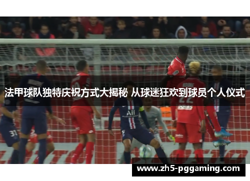 法甲球队独特庆祝方式大揭秘 从球迷狂欢到球员个人仪式 法甲球队独特庆祝方式大揭秘 从球迷狂欢到球员个人仪式