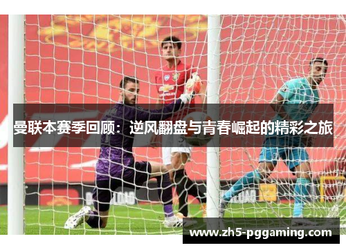 曼联本赛季回顾:逆风翻盘与青春崛起的精彩之旅 曼联本赛季回顾:逆风翻盘与青春崛起的精彩之旅