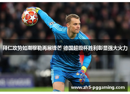 拜仁攻势如潮穆勒再展锋芒 德国超级杯胜利彰显强大火力 拜仁攻势如潮穆勒再展锋芒 德国超级杯胜利彰显强大火力