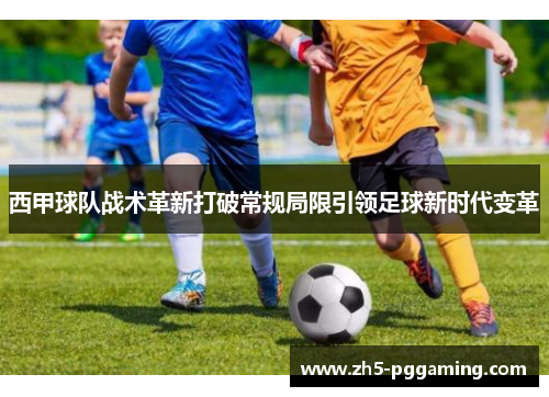 西甲球队战术革新打破常规局限引领足球新时代变革