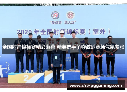 全国射箭锦标赛精彩落幕 精英选手争夺激烈赛场气氛紧张