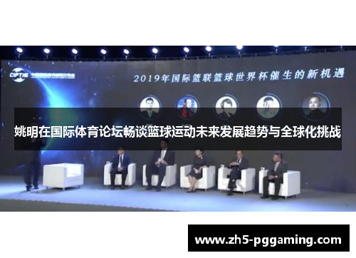 姚明在国际体育论坛畅谈篮球运动未来发展趋势与全球化挑战 姚明在国际体育论坛畅谈篮球运动未来发展趋势与全球化挑战