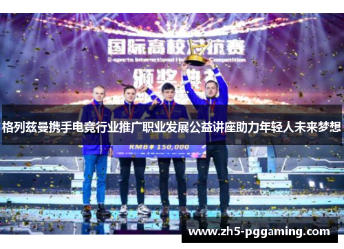 格列兹曼携手电竞行业推广职业发展公益讲座助力年轻人未来梦想