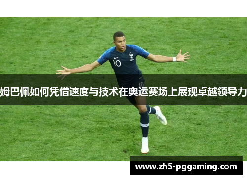 姆巴佩如何凭借速度与技术在奥运赛场上展现卓越领导力 姆巴佩如何凭借速度与技术在奥运赛场上展现卓越领导力