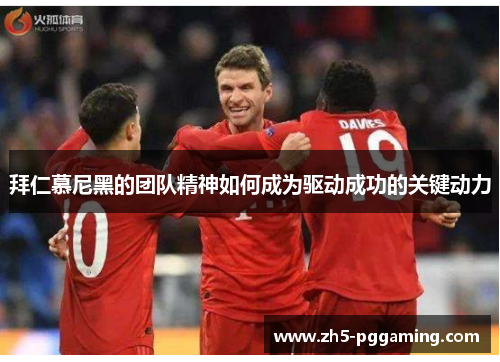 拜仁慕尼黑的团队精神如何成为驱动成功的关键动力 拜仁慕尼黑的团队精神如何成为驱动成功的关键动力