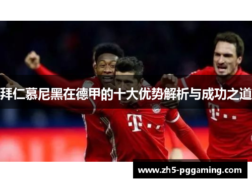 拜仁慕尼黑在德甲的十大优势解析与成功之道 拜仁慕尼黑在德甲的十大优势解析与成功之道