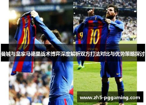 曼城与皇家马德里战术博弈深度解析双方打法对比与优势策略探讨