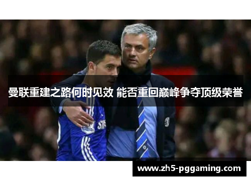 曼联重建之路何时见效 能否重回巅峰争夺顶级荣誉