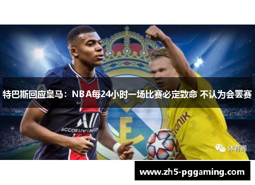 特巴斯回应皇马:NBA每24小时一场比赛必定致命 不认为会罢赛 特巴斯回应皇马:NBA每24小时一场比赛必定致命 不认为会罢赛