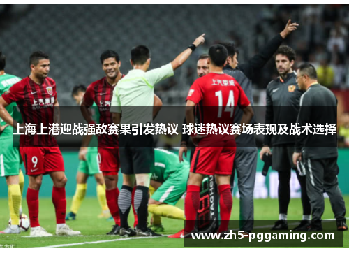 上海上港迎战强敌赛果引发热议 球迷热议赛场表现及战术选择 上海上港迎战强敌赛果引发热议 球迷热议赛场表现及战术选择