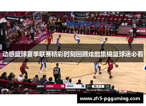 动感篮球夏季联赛精彩时刻回顾炫酷集锦篮球迷必看 动感篮球夏季联赛精彩时刻回顾炫酷集锦篮球迷必看