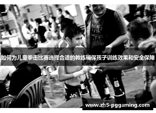如何为儿童拳击比赛选择合适的教练确保孩子训练效果和安全保障