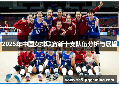 2025年中国女排联赛新十支队伍分析与展望 2025年中国女排联赛新十支队伍分析与展望
