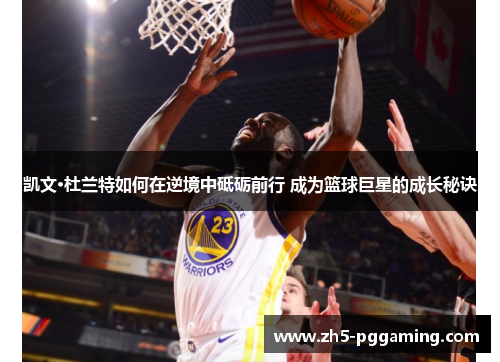 凯文·杜兰特如何在逆境中砥砺前行 成为篮球巨星的成长秘诀 凯文·杜兰特如何在逆境中砥砺前行 成为篮球巨星的成长秘诀