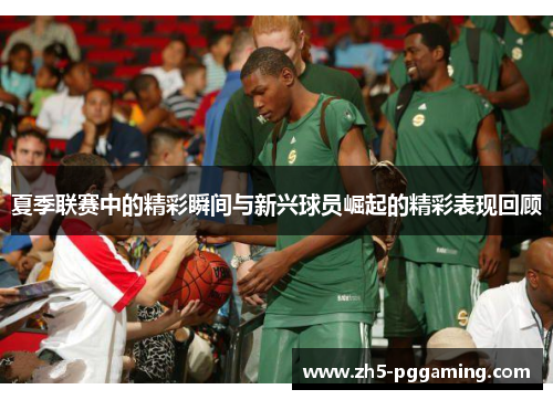 夏季联赛中的精彩瞬间与新兴球员崛起的精彩表现回顾