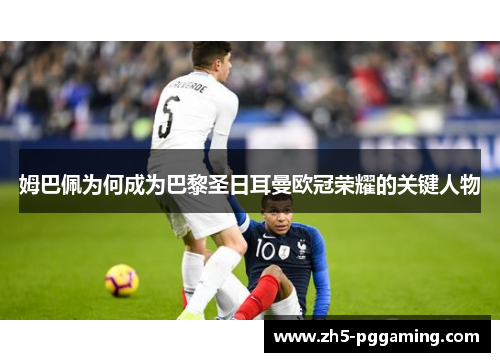 姆巴佩为何成为巴黎圣日耳曼欧冠荣耀的关键人物