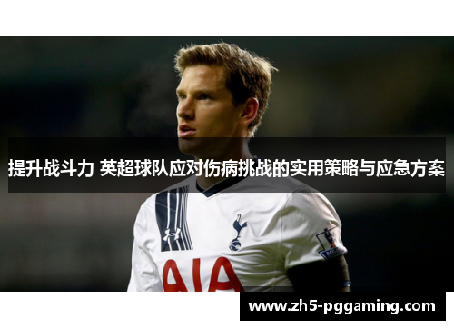 提升战斗力 英超球队应对伤病挑战的实用策略与应急方案