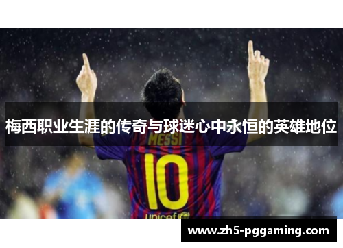 梅西职业生涯的传奇与球迷心中永恒的英雄地位