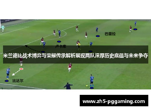 米兰德比战术博弈与荣耀传承解析展现两队深厚历史底蕴与未来争夺