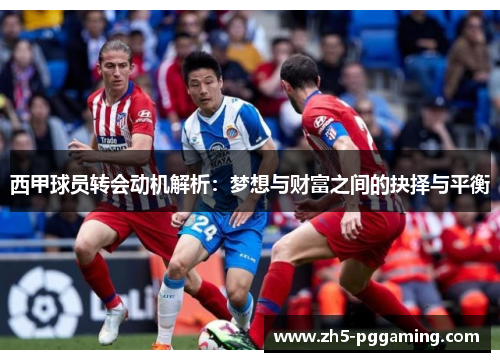 西甲球员转会动机解析：梦想与财富之间的抉择与平衡