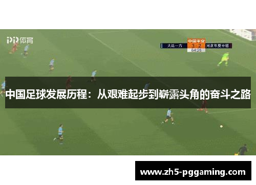 中国足球发展历程：从艰难起步到崭露头角的奋斗之路