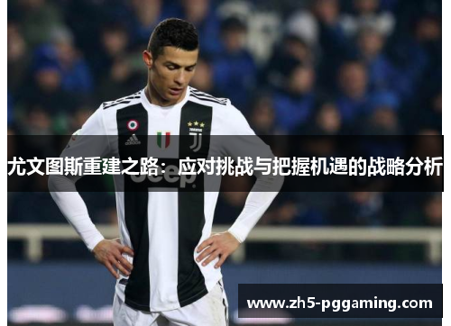 尤文图斯重建之路：应对挑战与把握机遇的战略分析