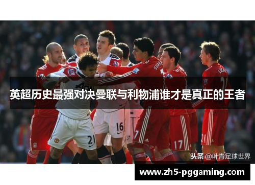 英超历史最强对决曼联与利物浦谁才是真正的王者