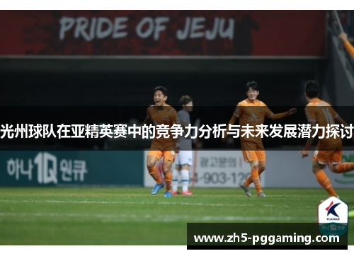 光州球队在亚精英赛中的竞争力分析与未来发展潜力探讨 光州球队在亚精英赛中的竞争力分析与未来发展潜力探讨