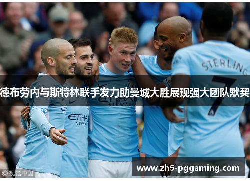 德布劳内与斯特林联手发力助曼城大胜展现强大团队默契