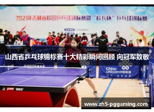山西省乒乓球锦标赛十大精彩瞬间回顾 向冠军致敬
