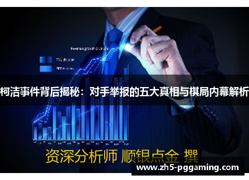 柯洁事件背后揭秘：对手举报的五大真相与棋局内幕解析