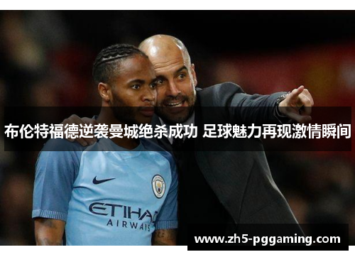 布伦特福德逆袭曼城绝杀成功 足球魅力再现激情瞬间