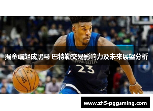 掘金崛起成黑马 巴特勒交易影响力及未来展望分析