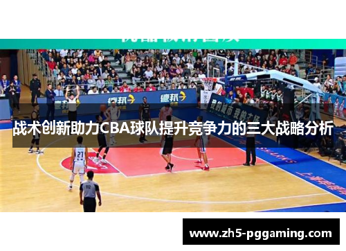 战术创新助力CBA球队提升竞争力的三大战略分析