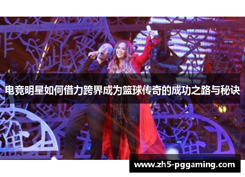 电竞明星如何借力跨界成为篮球传奇的成功之路与秘诀 电竞明星如何借力跨界成为篮球传奇的成功之路与秘诀