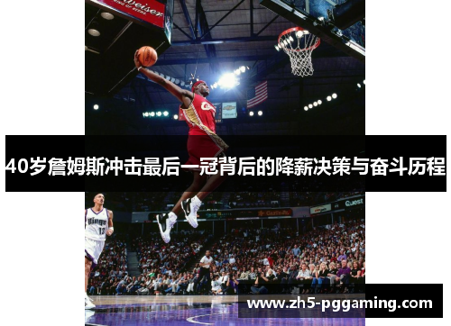 40岁詹姆斯冲击最后一冠背后的降薪决策与奋斗历程 40岁詹姆斯冲击最后一冠背后的降薪决策与奋斗历程