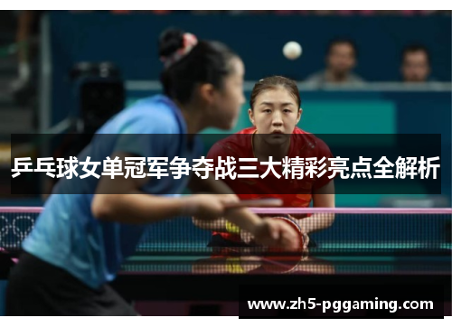 乒乓球女单冠军争夺战三大精彩亮点全解析