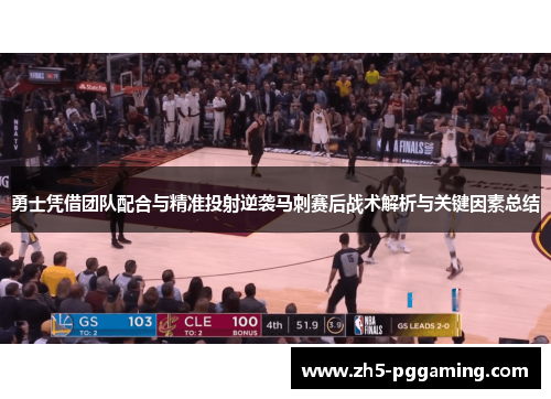 勇士凭借团队配合与精准投射逆袭马刺赛后战术解析与关键因素总结