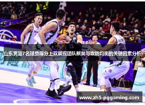 山东男篮7名球员得分上双展现团队默契与攻防均衡的关键因素分析