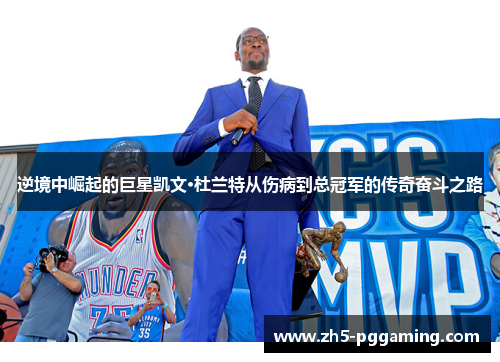 逆境中崛起的巨星凯文·杜兰特从伤病到总冠军的传奇奋斗之路