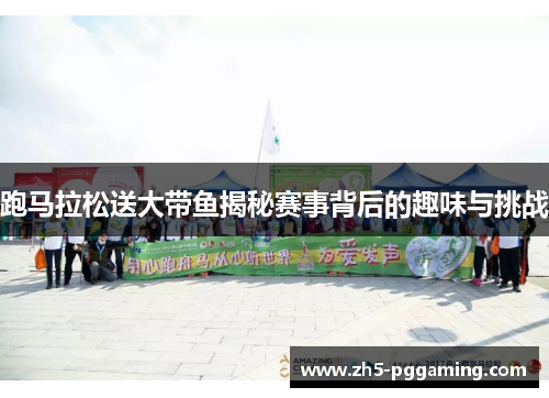 跑马拉松送大带鱼揭秘赛事背后的趣味与挑战 跑马拉松送大带鱼揭秘赛事背后的趣味与挑战