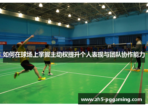 如何在球场上掌握主动权提升个人表现与团队协作能力 如何在球场上掌握主动权提升个人表现与团队协作能力