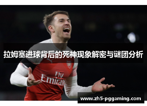 拉姆塞进球背后的死神现象解密与谜团分析 拉姆塞进球背后的死神现象解密与谜团分析