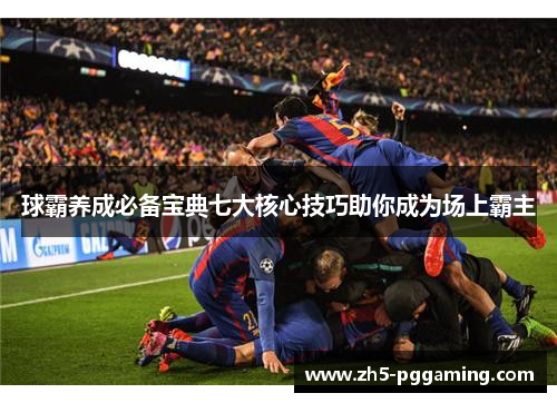 球霸养成必备宝典七大核心技巧助你成为场上霸主
