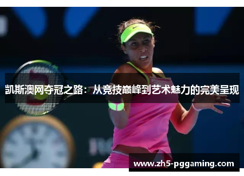 凯斯澳网夺冠之路:从竞技巅峰到艺术魅力的完美呈现 凯斯澳网夺冠之路:从竞技巅峰到艺术魅力的完美呈现
