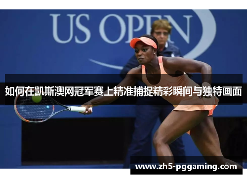 如何在凯斯澳网冠军赛上精准捕捉精彩瞬间与独特画面