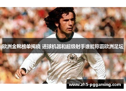 欧洲金靴榜单揭晓 进球机器和超级射手谁能称霸欧洲足坛
